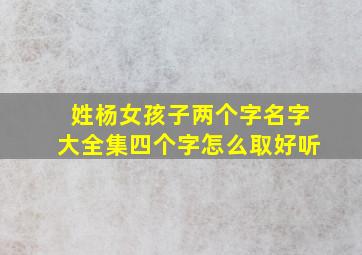 姓杨女孩子两个字名字大全集四个字怎么取好听