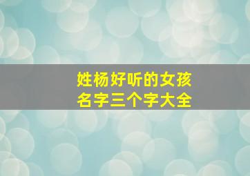 姓杨好听的女孩名字三个字大全