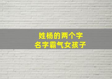 姓杨的两个字名字霸气女孩子