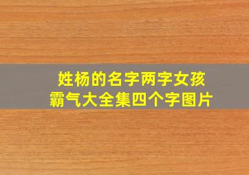 姓杨的名字两字女孩霸气大全集四个字图片