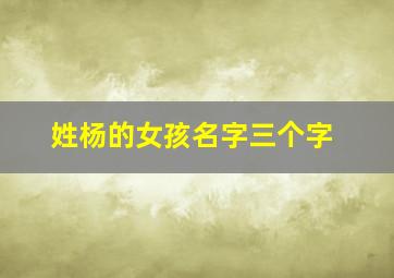 姓杨的女孩名字三个字