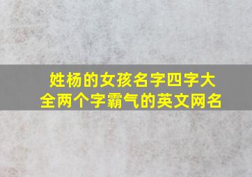 姓杨的女孩名字四字大全两个字霸气的英文网名