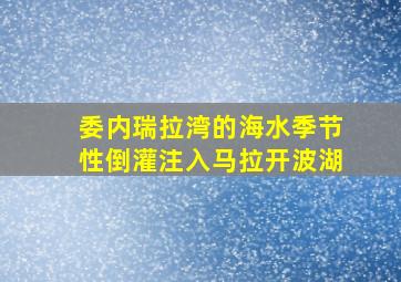 委内瑞拉湾的海水季节性倒灌注入马拉开波湖