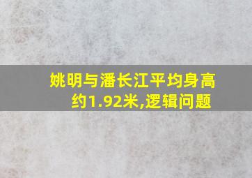 姚明与潘长江平均身高约1.92米,逻辑问题