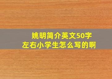 姚明简介英文50字左右小学生怎么写的啊