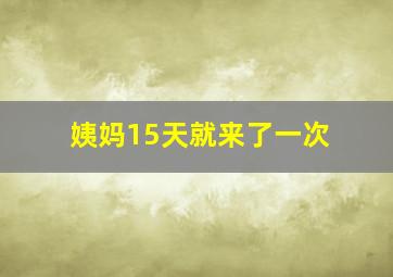 姨妈15天就来了一次