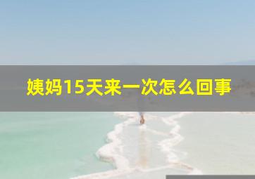 姨妈15天来一次怎么回事