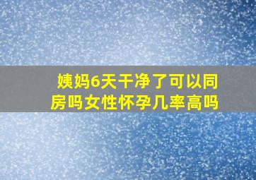 姨妈6天干净了可以同房吗女性怀孕几率高吗