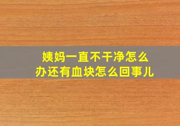 姨妈一直不干净怎么办还有血块怎么回事儿