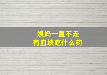 姨妈一直不走有血块吃什么药