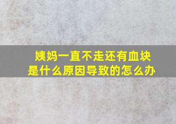 姨妈一直不走还有血块是什么原因导致的怎么办