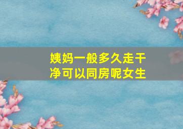 姨妈一般多久走干净可以同房呢女生