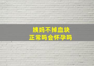 姨妈不掉血块正常吗会怀孕吗