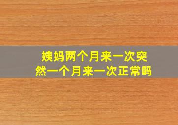 姨妈两个月来一次突然一个月来一次正常吗