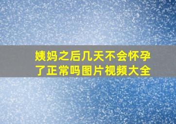 姨妈之后几天不会怀孕了正常吗图片视频大全