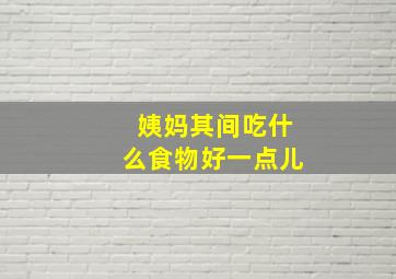 姨妈其间吃什么食物好一点儿