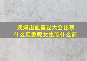 姨妈出血量过大会出现什么现象呢女生吃什么药