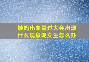 姨妈出血量过大会出现什么现象呢女生怎么办