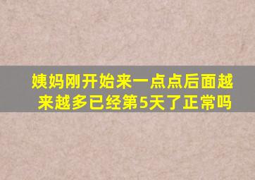 姨妈刚开始来一点点后面越来越多已经第5天了正常吗