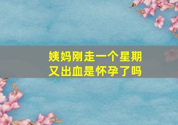 姨妈刚走一个星期又出血是怀孕了吗