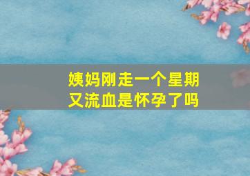 姨妈刚走一个星期又流血是怀孕了吗