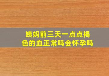 姨妈前三天一点点褐色的血正常吗会怀孕吗