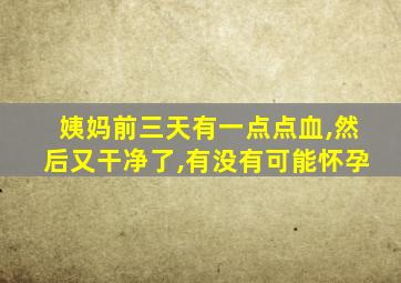 姨妈前三天有一点点血,然后又干净了,有没有可能怀孕