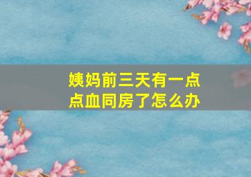 姨妈前三天有一点点血同房了怎么办