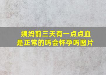 姨妈前三天有一点点血是正常的吗会怀孕吗图片