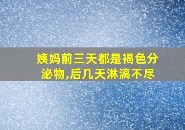 姨妈前三天都是褐色分泌物,后几天淋漓不尽