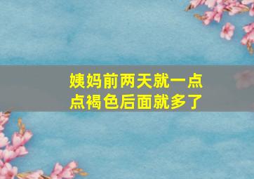 姨妈前两天就一点点褐色后面就多了