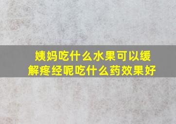 姨妈吃什么水果可以缓解疼经呢吃什么药效果好