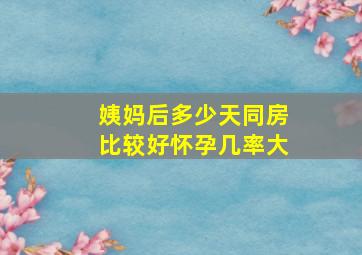 姨妈后多少天同房比较好怀孕几率大