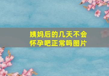 姨妈后的几天不会怀孕吧正常吗图片