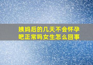 姨妈后的几天不会怀孕吧正常吗女生怎么回事