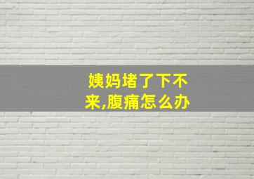 姨妈堵了下不来,腹痛怎么办