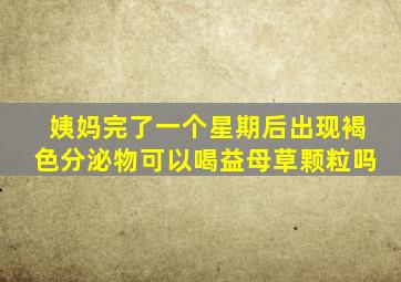 姨妈完了一个星期后出现褐色分泌物可以喝益母草颗粒吗