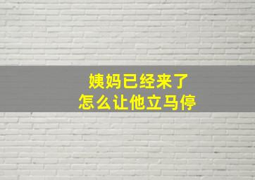 姨妈已经来了怎么让他立马停