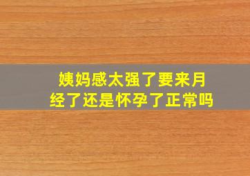 姨妈感太强了要来月经了还是怀孕了正常吗