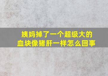 姨妈掉了一个超级大的血块像猪肝一样怎么回事