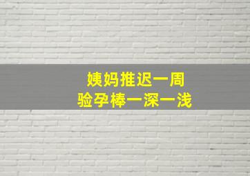 姨妈推迟一周验孕棒一深一浅