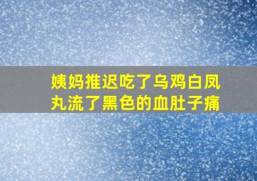 姨妈推迟吃了乌鸡白凤丸流了黑色的血肚子痛