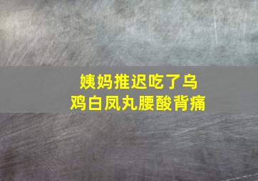 姨妈推迟吃了乌鸡白凤丸腰酸背痛