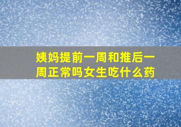 姨妈提前一周和推后一周正常吗女生吃什么药