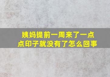 姨妈提前一周来了一点点印子就没有了怎么回事