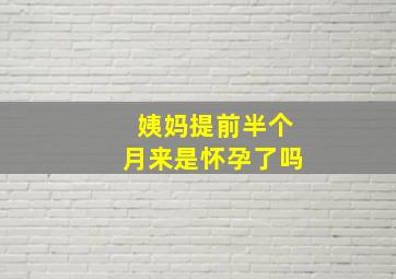 姨妈提前半个月来是怀孕了吗