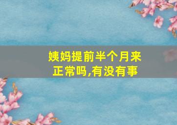 姨妈提前半个月来正常吗,有没有事