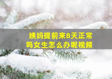 姨妈提前来8天正常吗女生怎么办呢视频