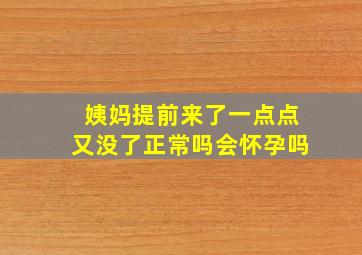 姨妈提前来了一点点又没了正常吗会怀孕吗