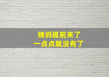 姨妈提前来了一点点就没有了